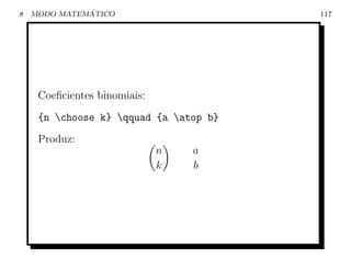 8             ´
    MODO MATEMATICO                     117




     Coeﬁcientes binomiais:
     {n choose k} qquad {a atop b}
     Produz:
                              n   a
                              k   b
 