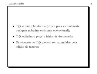 1          ¸˜
    INTRODUCAO                                            12




      • TEX ´ multiplataforma (existe para virtualmente
             e
        qualquer m´quina e sistema operacional);
                  a
      • TEX enfatiza o projeto l´gico de documentos;
                                o
      • Os recursos do TEX podem ser extendidos pela
        adi¸˜o de macros;
           ca
 