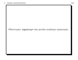 8             ´
    MODO MATEMATICO                                        123




     Observa¸˜o: eqnarray* n˜o produz nenhuma numera¸ao.
            ca              a                       c˜
 