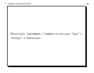 8             ´
    MODO MATEMATICO                                          126




     Observa¸˜o: noindent e indent servem para “ligar” e
             ca
     “desligar” a endenta¸˜o.
                         ca
 