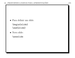 18               ˆ                    ¸˜
     PRODUZINDO LAMINAS PARA APRESENTACOES   173




       • Para deﬁnir um slide:
         begin{slide}
         end{slide}
       • Novo slide:
         newslide
 