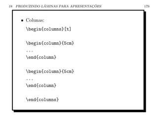 18               ˆ                    ¸˜
     PRODUZINDO LAMINAS PARA APRESENTACOES   179



       • Colunas:
         begin{columns}[t]

         begin{column}{5cm}
         ...
         end{column}

         begin{column}{5cm}
         ...
         end{column}

         end{columns}
 
