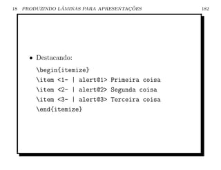 18               ˆ                    ¸˜
     PRODUZINDO LAMINAS PARA APRESENTACOES     182




       • Destacando:
         begin{itemize}
         item 1- | alert@1 Primeira coisa
         item 2- | alert@2 Segunda coisa
         item 3- | alert@3 Terceira coisa
         end{itemize}
 