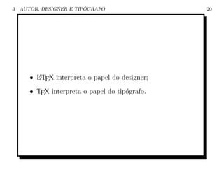 3                        ´
    AUTOR, DESIGNER E TIPOGRAFO                  20




       • L TEX interpreta o papel do designer;
         A


       • TEX interpreta o papel do tip´grafo.
                                      o
 