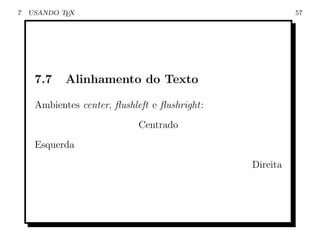 7   USANDO TEX                                           57




     7.7    Alinhamento do Texto

     Ambientes center, ﬂushleft e ﬂushright:
                            Centrado
     Esquerda
                                               Direita
 