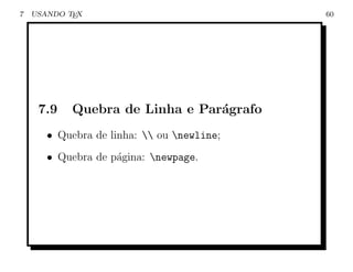 7   USANDO TEX                              60




     7.9    Quebra de Linha e Par´grafo
                                 a
       • Quebra de linha:  ou newline;
       • Quebra de p´gina: newpage.
                    a
 