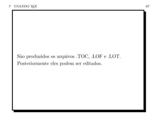 7   USANDO TEX                                       67




     S˜o produzidos os arquivos .TOC, .LOF e .LOT.
      a
     Posteriormente eles podem ser editados.
 