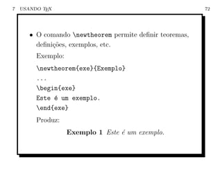 7   USANDO TEX                                            72




       • O comando newtheorem permite deﬁnir teoremas,
         deﬁni¸˜es, exemplos, etc.
              co
         Exemplo:
         newtheorem{exe}{Exemplo}
         ...
         begin{exe}
         Este ´ um exemplo.
              e
         end{exe}
         Produz:
                    Exemplo 1 Este ´ um exemplo.
                                   e
 