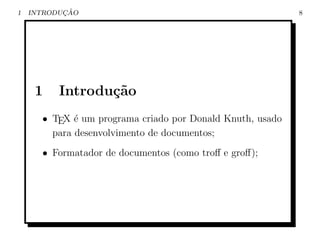 1          ¸˜
    INTRODUCAO                                             8




     1    Introdu¸˜o
                 ca
      • TEX ´ um programa criado por Donald Knuth, usado
             e
        para desenvolvimento de documentos;
      • Formatador de documentos (como troﬀ e groﬀ);
 