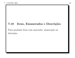 7   USANDO TEX                                        82




     7.18    Itens, Enumerados e Descri¸oes
                                       c˜

     Para produzir itens com marcador, numera¸˜o ou
                                             ca
     descri¸ao.
           c˜
 