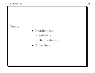 7   USANDO TEX                         84




     Produz:
                 • Primeiro item;
                   – Sub-item;
                   – Outro sub-item;
                   ´
                 • Ultimo item.
 
