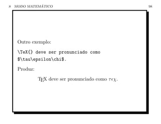 8             ´
    MODO MATEMATICO                                 98




     Outro exemplo:
     TeX{} deve ser pronunciado como
     $tauepsilonchi$.
     Produz:
               TEX deve ser pronunciado como τ χ.
 