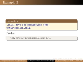 Exemplo 2




      Exemplo 2
      TeX␣ deve ser pronunciado como
      $tauepsilonchi$.

      Produz:
           TEX deve ser pronunciado como τ χ.




Campani&Beccari (UFPel/Torino)   O Preparador de Documentos L T X 27 de setembro de 2011
                                                            A E                            105/188
 