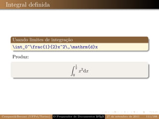 Integral deﬁnida




      Usando limites de integração
      int_0^frac{1}{2}x^2,mathrm{d}x

      Produz:
                                                 1
                                                 2
                                                     x 2 dx
                                             0




Campani&Beccari (UFPel/Torino)                              A E
                                 O Preparador de Documentos L T X 27 de setembro de 2011   111/188
 