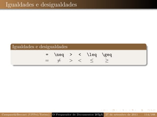 Igualdades e desigualdades




      Igualdades e desigualdades
                           =      neq     >     <     leq     geq
                           =       =       >     <      ≤        ≥




Campani&Beccari (UFPel/Torino)                              A E
                                 O Preparador de Documentos L T X 27 de setembro de 2011   114/188
 