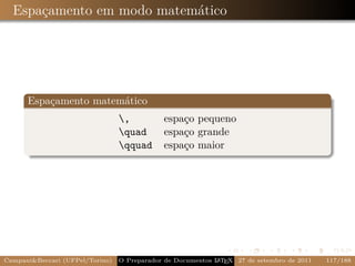 Espaçamento em modo matemático




      Espaçamento matemático
                                 ,          espaço pequeno
                                 quad       espaço grande
                                 qquad      espaço maior




Campani&Beccari (UFPel/Torino)   O Preparador de Documentos L T X 27 de setembro de 2011
                                                            A E                            117/188
 