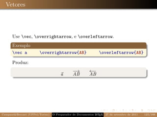 Vetores




      Use vec, overrightarrow, e overleftarrow.
      Exemplo
      vec a           overrightarrow{AB}                    overleftarrow{AB}

      Produz:
                                              −→        ←−
                                      a       AB        AB




Campani&Beccari (UFPel/Torino)                              A E
                                 O Preparador de Documentos L T X 27 de setembro de 2011   125/188
 