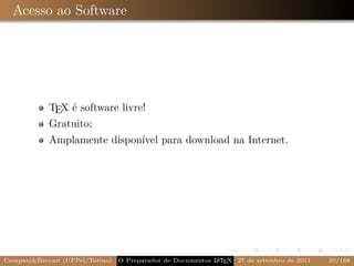 Acesso ao Software




            TEX é software livre!
            Gratuito;
            Amplamente disponível para download na Internet.




Campani&Beccari (UFPel/Torino)                              A E
                                 O Preparador de Documentos L T X 27 de setembro de 2011   20/188
 