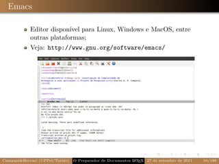 Emacs

            Editor disponível para Linux, Windows e MacOS, entre
            outras plataformas;
            Veja: http://www.gnu.org/software/emacs/




Campani&Beccari (UFPel/Torino)                              A E
                                 O Preparador de Documentos L T X 27 de setembro de 2011   34/188
 
