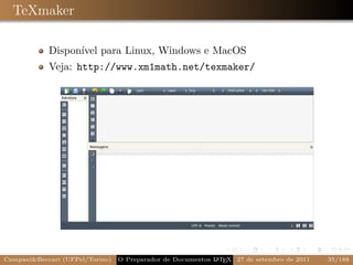 TeXmaker

            Disponível para Linux, Windows e MacOS
            Veja: http://www.xm1math.net/texmaker/




Campani&Beccari (UFPel/Torino)                              A E
                                 O Preparador de Documentos L T X 27 de setembro de 2011   35/188
 