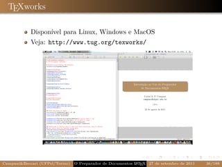 TEXworks

            Disponível para Linux, Windows e MacOS
            Veja: http://www.tug.org/texworks/




Campani&Beccari (UFPel/Torino)                              A E
                                 O Preparador de Documentos L T X 27 de setembro de 2011   36/188
 