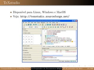 TeXstudio

            Disponível para Linux, Windows e MacOS
            Veja: http://texstudio.sourceforge.net/




Campani&Beccari (UFPel/Torino)                              A E
                                 O Preparador de Documentos L T X 27 de setembro de 2011   37/188
 