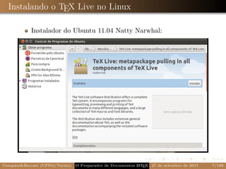 Instalando o TEX Live no Linux

            Instalador do Ubuntu 11.04 Natty Narwhal:




Campani&Beccari (UFPel/Torino)                              A E
                                 O Preparador de Documentos L T X 27 de setembro de 2011   7/188
 