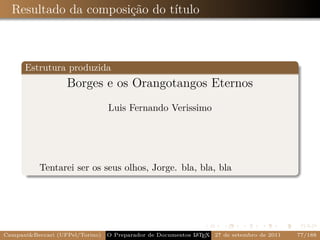 Resultado da composição do título



      Estrutura produzida
                   Borges e os Orangotangos Eternos
                                 Luis Fernando Verissimo




           Tentarei ser os seus olhos, Jorge. bla, bla, bla




Campani&Beccari (UFPel/Torino)   O Preparador de Documentos L T X 27 de setembro de 2011
                                                            A E                            77/188
 