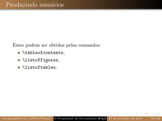 Produzindo sumários




      Estes podem ser obtidos pelos comandos:
            tableofcontents,
            listoffigures,
            listoftables.




Campani&Beccari (UFPel/Torino)                              A E
                                 O Preparador de Documentos L T X 27 de setembro de 2011   78/188
 