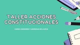 CURSO LÍDEDERES Y LIDERESAS DE LA EPJA
TALLER ACCIONES
TALLER ACCIONES
CONSTITUCIONALES
CONSTITUCIONALES
 