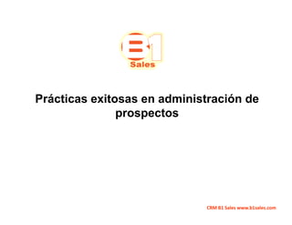 Prácticas exitosas en administración de
               prospectos




                             CRM B1 Sales www.b1sales.com
 