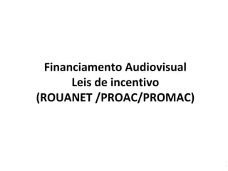 Financiamento Audiovisual
Leis de incentivo
(ROUANET /PROAC/PROMAC)
 