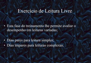 Exercício de Leitura Livre  Esta fase do treinamento lhe permite avaliar o desempenho em leituras variadas; Dias pares para leitura simples; Dias ímpares para leituras complexas.  12/06/10   09:12 