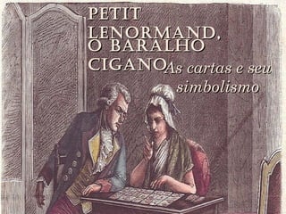 PetitPetit
Lenormand,Lenormand,
As cartas e seuAs cartas e seu
simbolismosimbolismo
o BaraLHoo BaraLHo
CiGanoCiGano
 