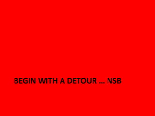 BEGIN WITH A DETOUR … NSB
 