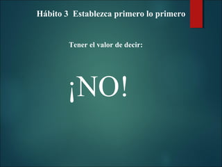 Hábito 3 Establezca primero lo primero

Tener el valor de decir:

¡NO!

 