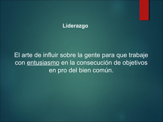 Liderazgo

El arte de influir sobre la gente para que trabaje
con entusiasmo en la consecución de objetivos
en pro del bien común.

 