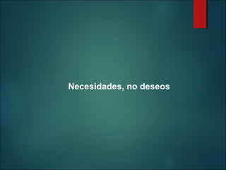 Necesidades, no deseos

 