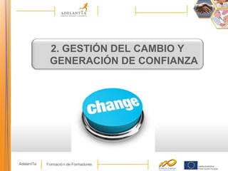 Formació n de FormadoresAdelantTa
2. GESTIÓN DEL CAMBIO Y
GENERACIÓN DE CONFIANZA
 