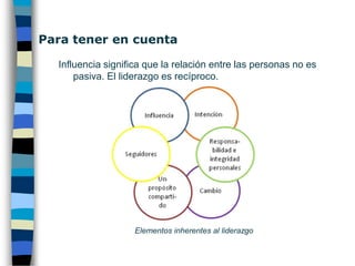 Concepto de liderazgo No se es líder por ser el jefe, el que más habla, el que da ideas, el responsable, el que sabe, el que tiene información, etc. El ejercicio del liderazgo se relaciona, fundamentalmente, con la capacidad de influir sobre el trabajo ajeno, facilitando el camino para que otros alcancen metas profesionales de manera satisfactoria. Se trata de facilitar en las personas el desarrollo de sus capacidades para que puedan, por sí mismas, ir superando las metas que se consiguen alcanzar.  