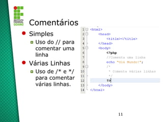 11
Comentários
 Simples
◘ Uso do // para
comentar uma
linha
 Várias Linhas
◘ Uso de /* e */
para comentar
várias linhas.
 