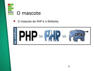 5
O mascote
 O mascote do PHP é o Elefante.
 