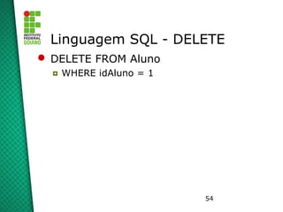 54
Linguagem SQL - DELETE
 DELETE FROM Aluno
◘ WHERE idAluno = 1
 
