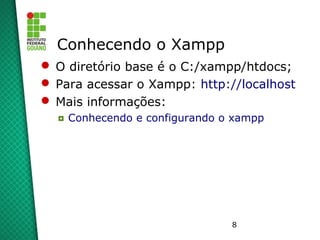 8
Conhecendo o Xampp
 O diretório base é o C:/xampp/htdocs;
 Para acessar o Xampp: http://localhost
 Mais informações:
◘ Conhecendo e configurando o xampp
 