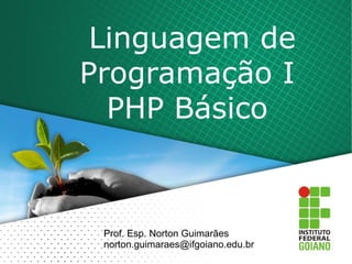 Linguagem de
Programação I
PHP Básico
Prof. Esp. Norton Guimarães
norton.guimaraes@ifgoiano.edu.br
 