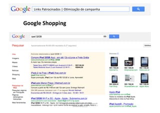 Links	
  Patrocinados	
  |	
  OMmização	
  de	
  campanha	
  



Google	
  Shopping	
  




                               Google	
  Adwords	
  -­‐	
  Fernando	
  Kanarski	
  
                                                                                      103	
  
                                           (novembro/12)	
  
 
