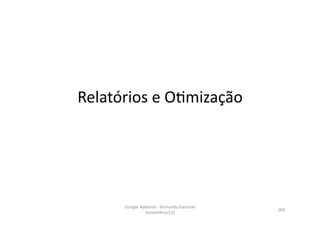 Relatórios	
  e	
  OMmização	
  




        Google	
  Adwords	
  -­‐	
  Fernando	
  Kanarski	
  
                                                               104	
  
                    (novembro/12)	
  
 