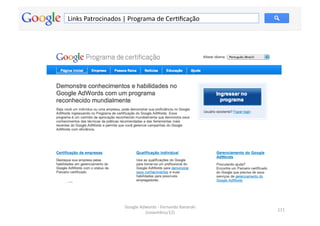Links	
  Patrocinados	
  |	
  Programa	
  de	
  CerMﬁcação	
  




                          Google	
  Adwords	
  -­‐	
  Fernando	
  Kanarski	
  
                                                                                 111	
  
                                      (novembro/12)	
  
 