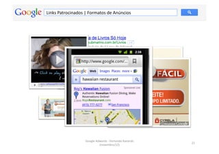 Links	
  Patrocinados	
  |	
  Formatos	
  de	
  Anúncios	
  




                           Google	
  Adwords	
  -­‐	
  Fernando	
  Kanarski	
  
                                                                                  21	
  
                                       (novembro/12)	
  
 