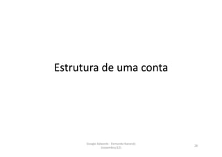 Estrutura	
  de	
  uma	
  conta	
  




         Google	
  Adwords	
  -­‐	
  Fernando	
  Kanarski	
  
                                                                28	
  
                     (novembro/12)	
  
 